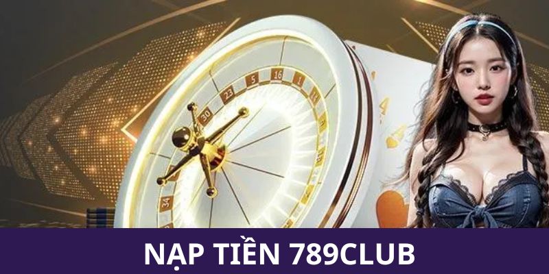 Nạp tiền 789club nhanh chóng
